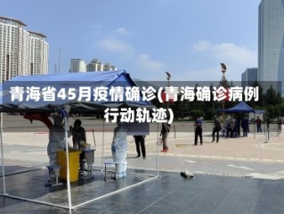 青海省45月疫情确诊(青海确诊病例行动轨迹)