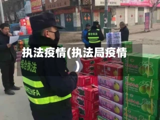 执法疫情(执法局疫情)