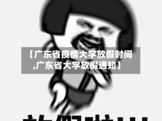 【广东省疫情大学放假时间,广东省大学放假通知】