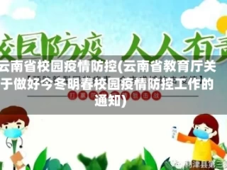 云南省校园疫情防控(云南省教育厅关于做好今冬明春校园疫情防控工作的通知)