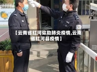 【云南省红河弥勒肺炎疫情,云南省红河县疫情】