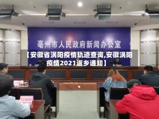 【安徽省涡阳疫情轨迹查询,安徽涡阳疫情2021返乡通知】