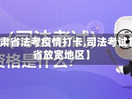 【甘肃省法考疫情打卡,司法考试甘肃省放宽地区】