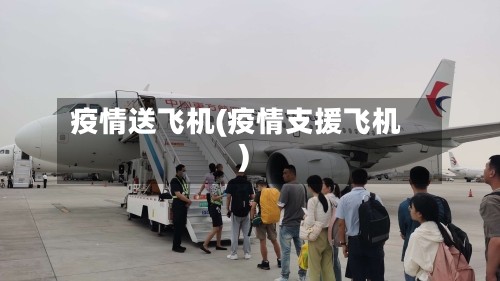 疫情送飞机(疫情支援飞机)