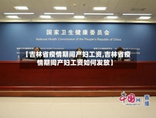 【吉林省疫情期间产妇工资,吉林省疫情期间产妇工资如何发放】