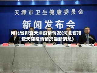 河北省排查天津疫情情况(河北省排查天津疫情情况最新消息)