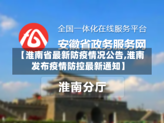【淮南省最新防疫情况公告,淮南发布疫情防控最新通知】