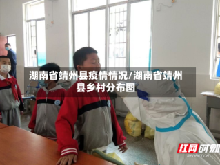 湖南省靖州县疫情情况/湖南省靖州县乡村分布图