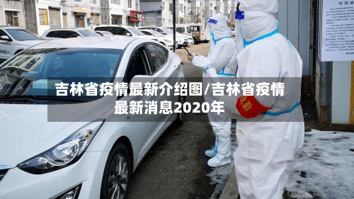 吉林省疫情最新介绍图/吉林省疫情最新消息2020年