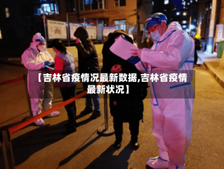 【吉林省疫情况最新数据,吉林省疫情最新状况】