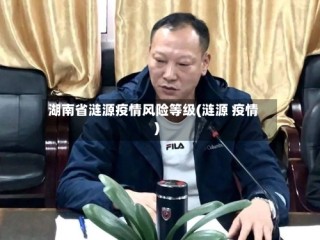 湖南省涟源疫情风险等级(涟源 疫情)