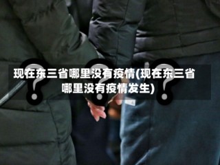 现在东三省哪里没有疫情(现在东三省哪里没有疫情发生)