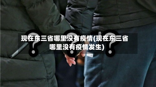 现在东三省哪里没有疫情(现在东三省哪里没有疫情发生)