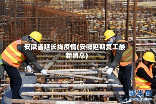 安徽省延长线疫情(安徽延期复工最新消息)