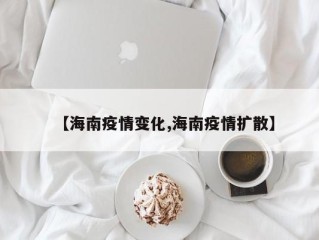 【海南疫情变化,海南疫情扩散】