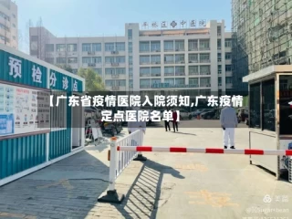 【广东省疫情医院入院须知,广东疫情定点医院名单】