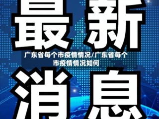 广东省每个市疫情情况/广东省每个市疫情情况如何