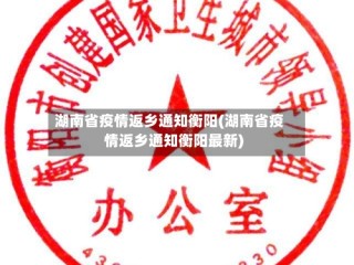 湖南省疫情返乡通知衡阳(湖南省疫情返乡通知衡阳最新)