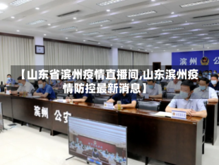 【山东省滨州疫情直播间,山东滨州疫情防控最新消息】