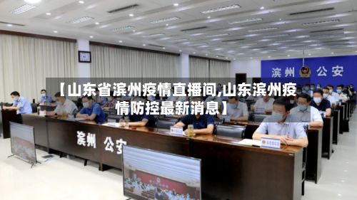 【山东省滨州疫情直播间,山东滨州疫情防控最新消息】