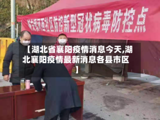 【湖北省襄阳疫情消息今天,湖北襄阳疫情最新消息各县市区】