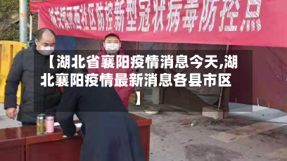 【湖北省襄阳疫情消息今天,湖北襄阳疫情最新消息各县市区】
