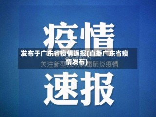 发布于广东省疫情通报(直播广东省疫情发布)