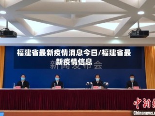 福建省最新疫情消息今日/福建省最新疫情信息