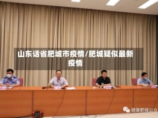 山东话省肥城市疫情/肥城疑似最新疫情