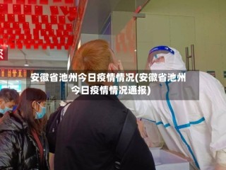 安徽省池州今日疫情情况(安徽省池州今日疫情情况通报)