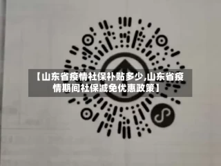 【山东省疫情社保补贴多少,山东省疫情期间社保减免优惠政策】