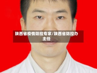 陕西省疫情防控专家/陕西省防控办主任