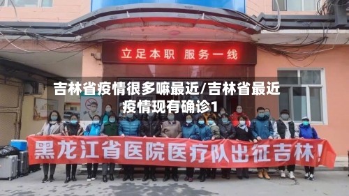 吉林省疫情很多嘛最近/吉林省最近疫情现有确诊1
