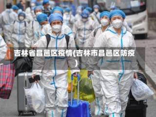 吉林省昌邑区疫情(吉林市昌邑区防疫)