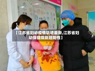 【江苏省妇幼疫情轨迹最新,江苏省妇幼保健院新冠阳性】