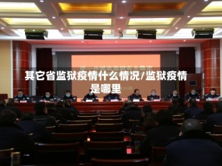 其它省监狱疫情什么情况/监狱疫情是哪里