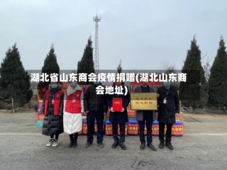 湖北省山东商会疫情捐赠(湖北山东商会地址)