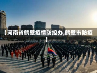 【河南省鹤壁疫情防控办,鹤壁市防疫】