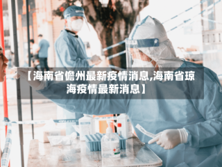 【海南省儋州最新疫情消息,海南省琼海疫情最新消息】