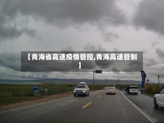 【青海省高速疫情管控,青海高速管制】