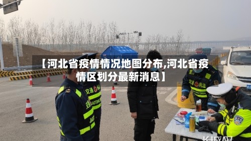 【河北省疫情情况地图分布,河北省疫情区划分最新消息】