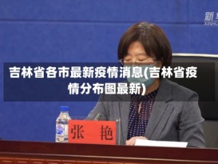 吉林省各市最新疫情消息(吉林省疫情分布图最新)