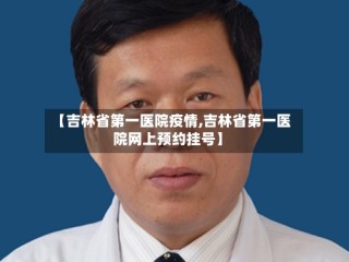 【吉林省第一医院疫情,吉林省第一医院网上预约挂号】