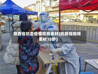 陕西省抗击疫情视频素材(抗疫短视频素材15秒)