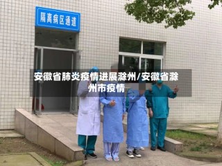 安徽省肺炎疫情进展滁州/安徽省滁州市疫情