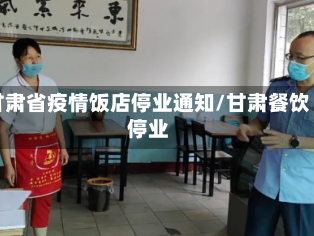 甘肃省疫情饭店停业通知/甘肃餐饮停业