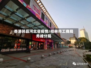 香港郭晶河北省疫情/桂林市工商局秀峰分局