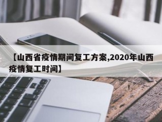 【山西省疫情期间复工方案,2020年山西疫情复工时间】