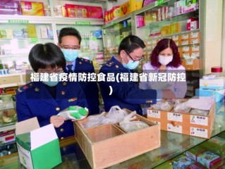 福建省疫情防控食品(福建省新冠防控)