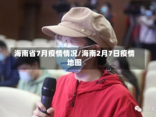 海南省7月疫情情况/海南2月7日疫情地图